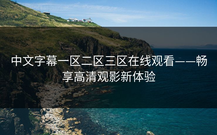 中文字幕一区二区三区在线观看——畅享高清观影新体验