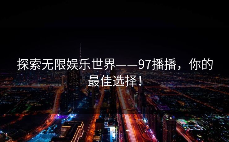 探索无限娱乐世界——97播播，你的最佳选择！