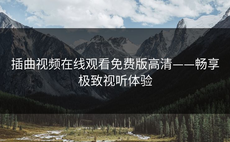 插曲视频在线观看免费版高清——畅享极致视听体验 插曲视频在线观看免费版高清——畅享极致视听体验