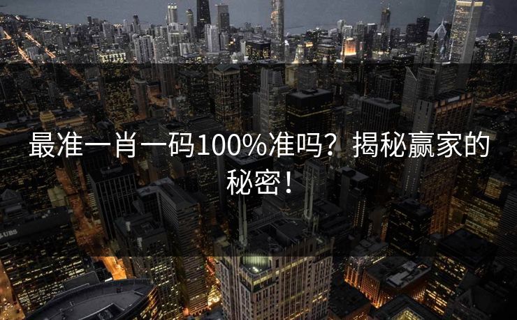 最准一肖一码100%准吗？揭秘赢家的秘密！