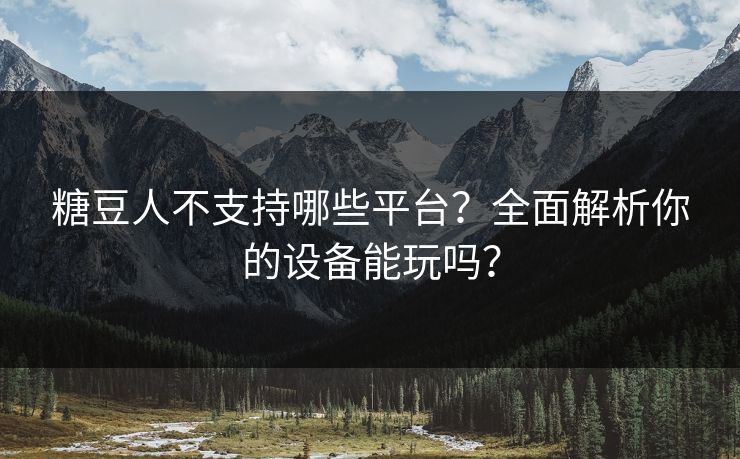 糖豆人不支持哪些平台？全面解析你的设备能玩吗？
