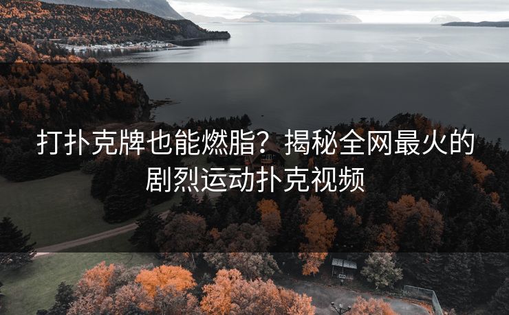 打扑克牌也能燃脂？揭秘全网最火的剧烈运动扑克视频